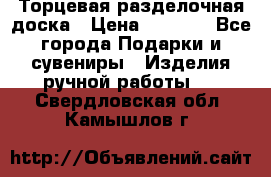 Торцевая разделочная доска › Цена ­ 2 500 - Все города Подарки и сувениры » Изделия ручной работы   . Свердловская обл.,Камышлов г.